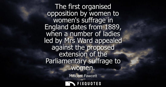 Small: The first organised opposition by women to womens suffrage in England dates from 1889, when a number of
