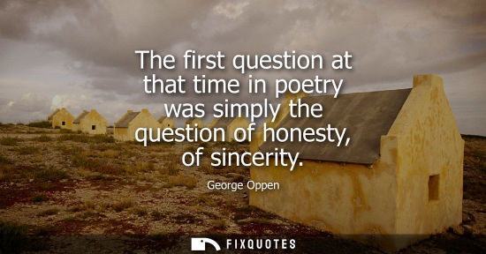 Small: The first question at that time in poetry was simply the question of honesty, of sincerity