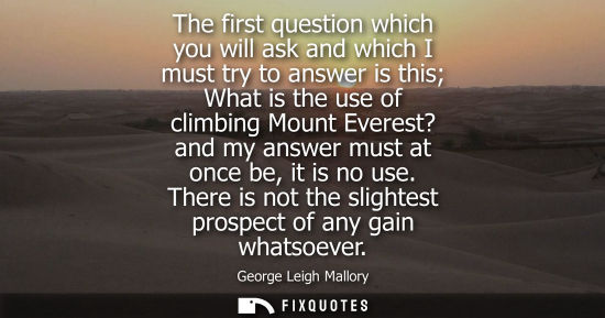 Small: The first question which you will ask and which I must try to answer is this What is the use of climbin