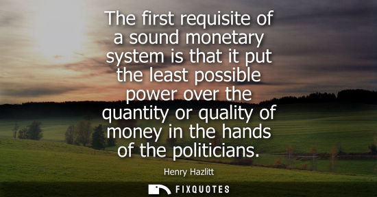 Small: The first requisite of a sound monetary system is that it put the least possible power over the quantit