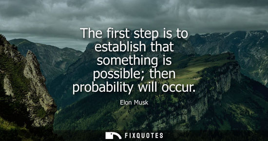 Small: The first step is to establish that something is possible then probability will occur