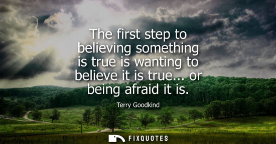 Small: The first step to believing something is true is wanting to believe it is true... or being afraid it is
