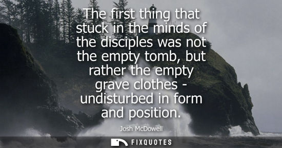 Small: The first thing that stuck in the minds of the disciples was not the empty tomb, but rather the empty g