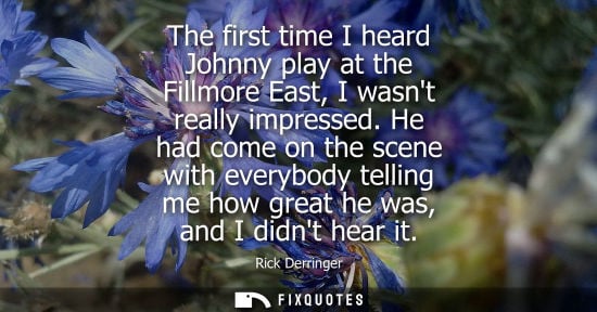 Small: The first time I heard Johnny play at the Fillmore East, I wasnt really impressed. He had come on the s