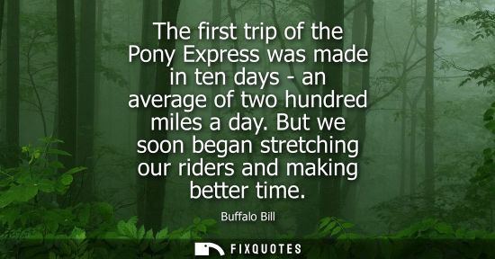 Small: The first trip of the Pony Express was made in ten days - an average of two hundred miles a day.