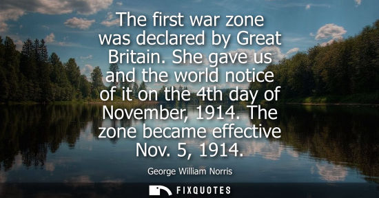 Small: The first war zone was declared by Great Britain. She gave us and the world notice of it on the 4th day