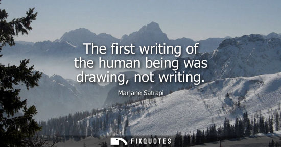 Small: The first writing of the human being was drawing, not writing