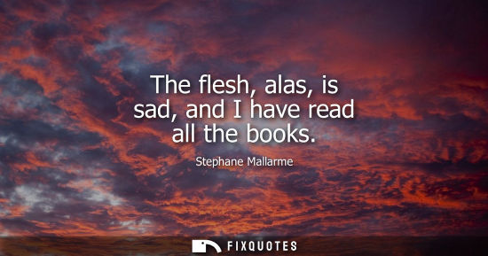 Small: The flesh, alas, is sad, and I have read all the books
