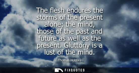 Small: The flesh endures the storms of the present alone the mind, those of the past and future as well as the