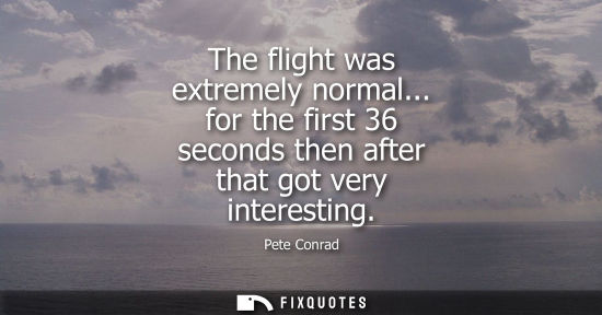 Small: The flight was extremely normal... for the first 36 seconds then after that got very interesting
