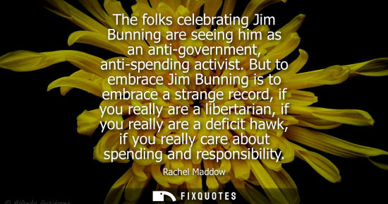 Small: The folks celebrating Jim Bunning are seeing him as an anti-government, anti-spending activist.