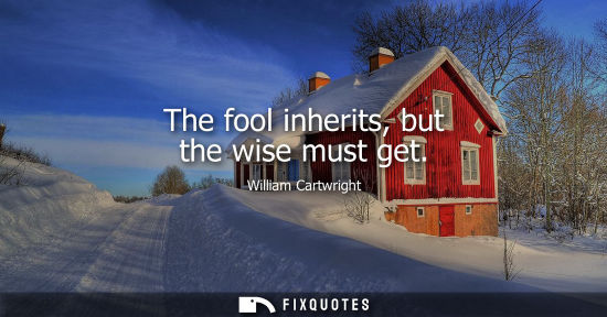 Small: The fool inherits, but the wise must get