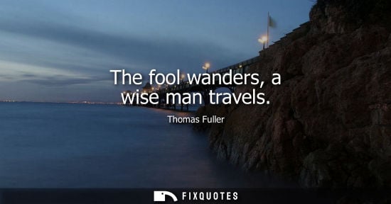 Small: The fool wanders, a wise man travels