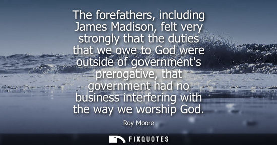 Small: The forefathers, including James Madison, felt very strongly that the duties that we owe to God were ou