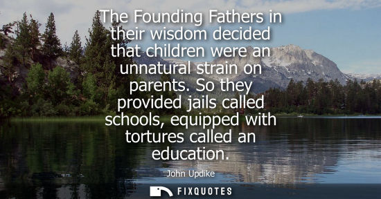 Small: The Founding Fathers in their wisdom decided that children were an unnatural strain on parents.