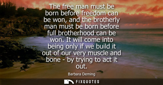 Small: The free man must be born before freedom can be won, and the brotherly man must be born before full bro