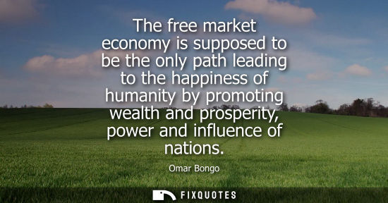 Small: The free market economy is supposed to be the only path leading to the happiness of humanity by promoting weal