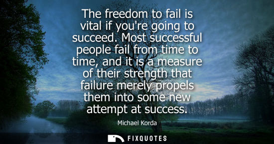Small: The freedom to fail is vital if youre going to succeed. Most successful people fail from time to time, and it 