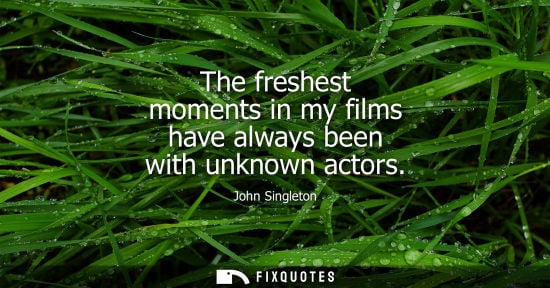 Small: The freshest moments in my films have always been with unknown actors
