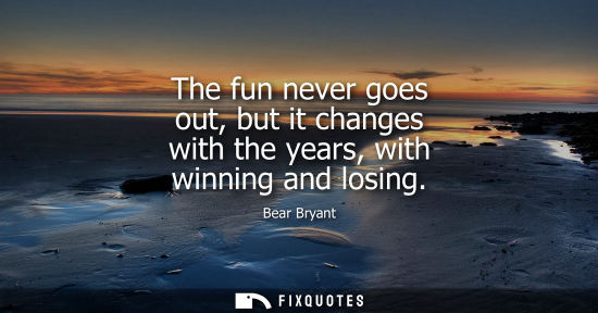 Small: The fun never goes out, but it changes with the years, with winning and losing