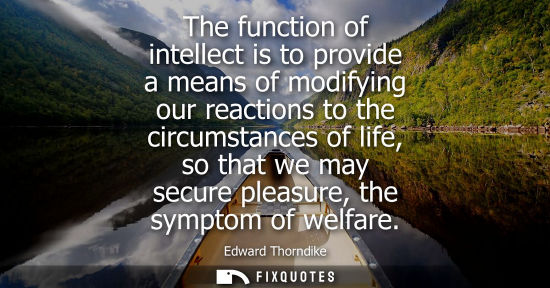 Small: The function of intellect is to provide a means of modifying our reactions to the circumstances of life