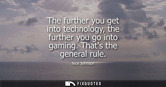 Small: The further you get into technology, the further you go into gaming. Thats the general rule