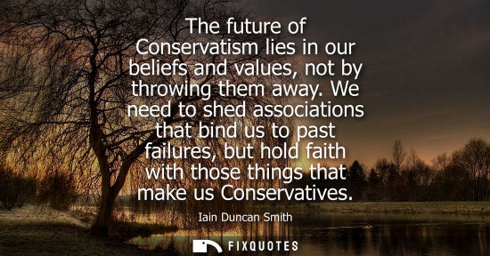 Small: The future of Conservatism lies in our beliefs and values, not by throwing them away. We need to shed a