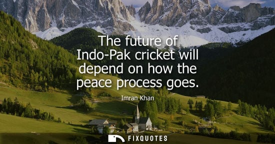 Small: The future of Indo-Pak cricket will depend on how the peace process goes