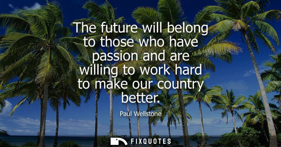 Small: The future will belong to those who have passion and are willing to work hard to make our country bette