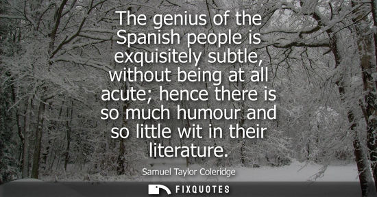 Small: The genius of the Spanish people is exquisitely subtle, without being at all acute hence there is so much humo