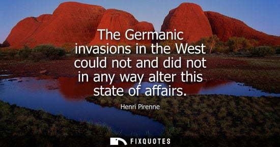 Small: The Germanic invasions in the West could not and did not in any way alter this state of affairs