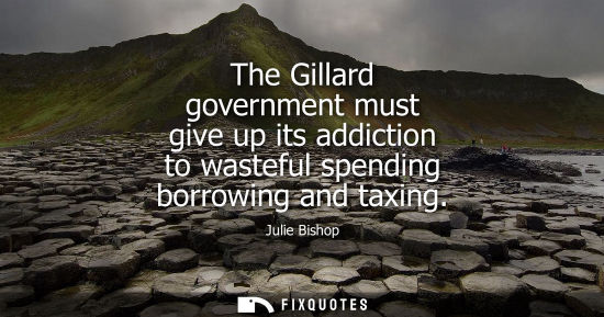 Small: The Gillard government must give up its addiction to wasteful spending borrowing and taxing