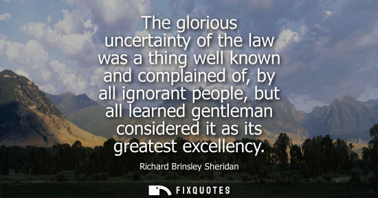 Small: The glorious uncertainty of the law was a thing well known and complained of, by all ignorant people, b