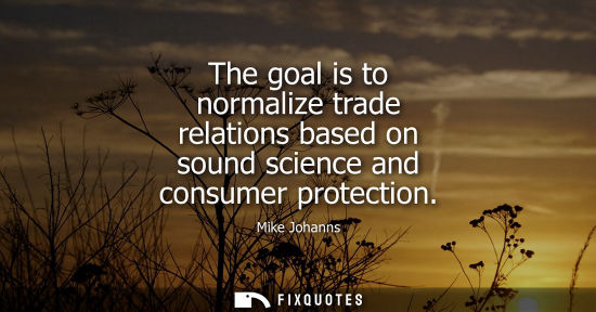 Small: The goal is to normalize trade relations based on sound science and consumer protection