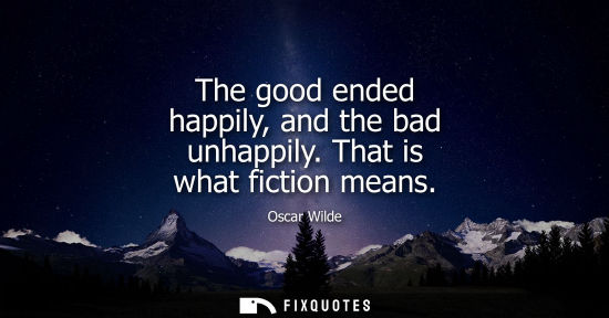 Small: The good ended happily, and the bad unhappily. That is what fiction means