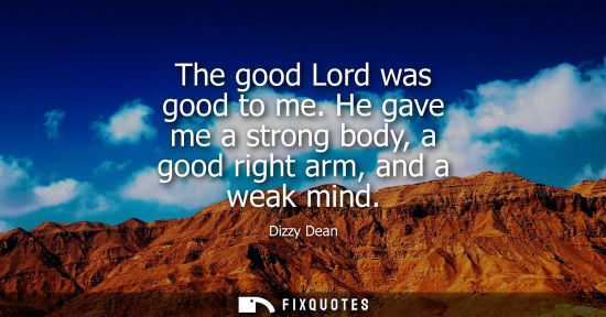 Small: The good Lord was good to me. He gave me a strong body, a good right arm, and a weak mind