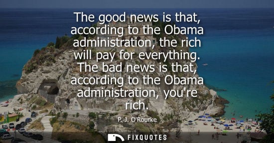Small: The good news is that, according to the Obama administration, the rich will pay for everything.