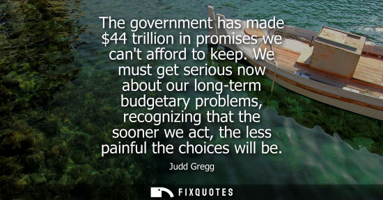 Small: The government has made 44 trillion in promises we cant afford to keep. We must get serious now about o