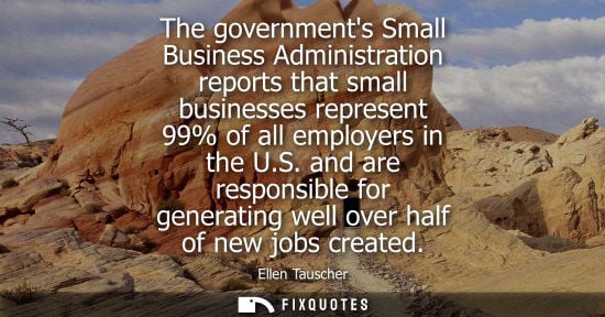 Small: The governments Small Business Administration reports that small businesses represent 99% of all employ