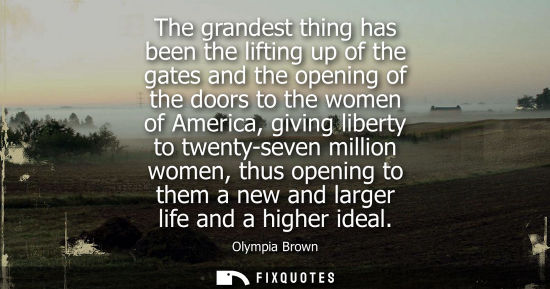 Small: The grandest thing has been the lifting up of the gates and the opening of the doors to the women of Am