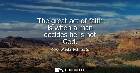Small: The great act of faith is when a man decides he is not God