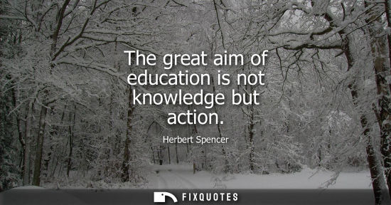 Small: The great aim of education is not knowledge but action