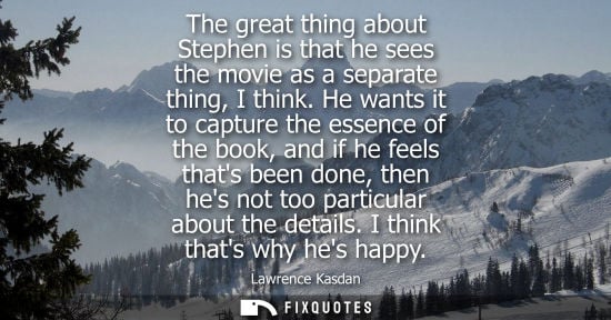 Small: The great thing about Stephen is that he sees the movie as a separate thing, I think. He wants it to ca