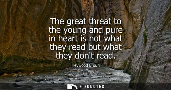 Small: The great threat to the young and pure in heart is not what they read but what they dont read