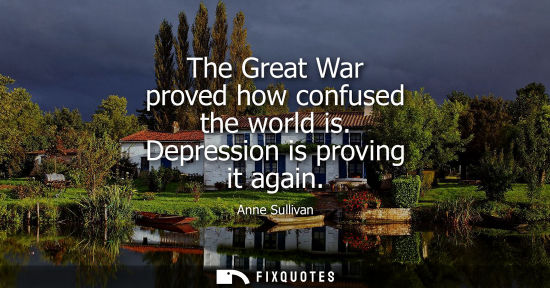 Small: The Great War proved how confused the world is. Depression is proving it again