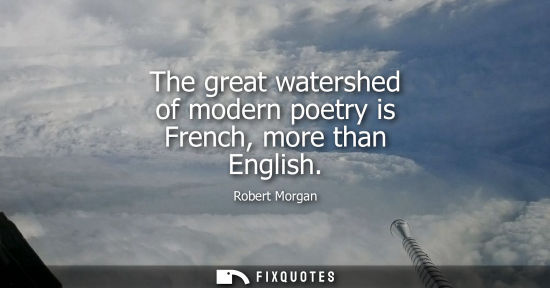 Small: The great watershed of modern poetry is French, more than English