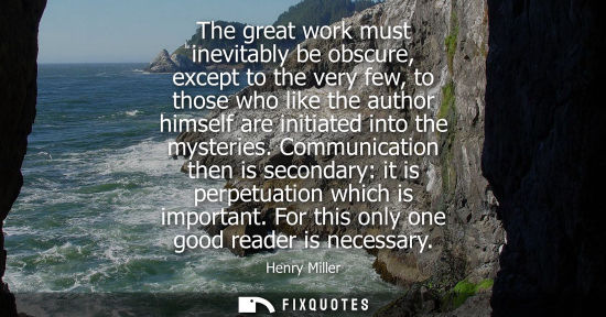 Small: The great work must inevitably be obscure, except to the very few, to those who like the author himself