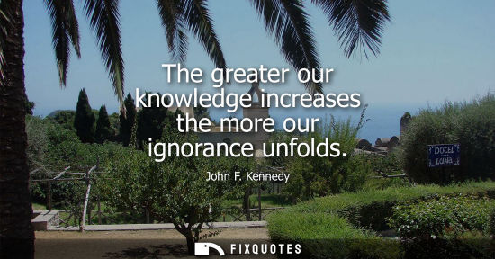 Small: The greater our knowledge increases the more our ignorance unfolds
