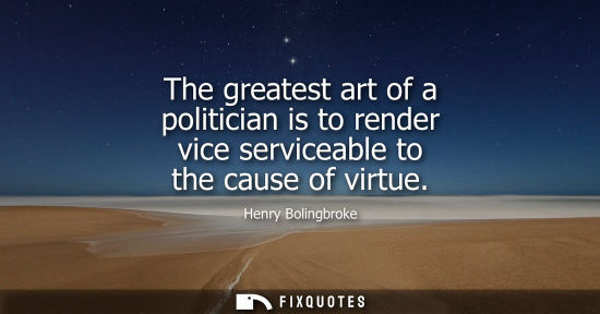 Small: The greatest art of a politician is to render vice serviceable to the cause of virtue
