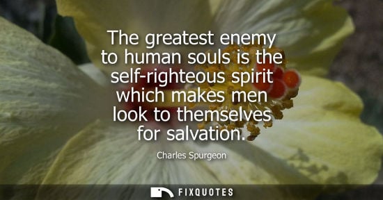 Small: The greatest enemy to human souls is the self-righteous spirit which makes men look to themselves for s